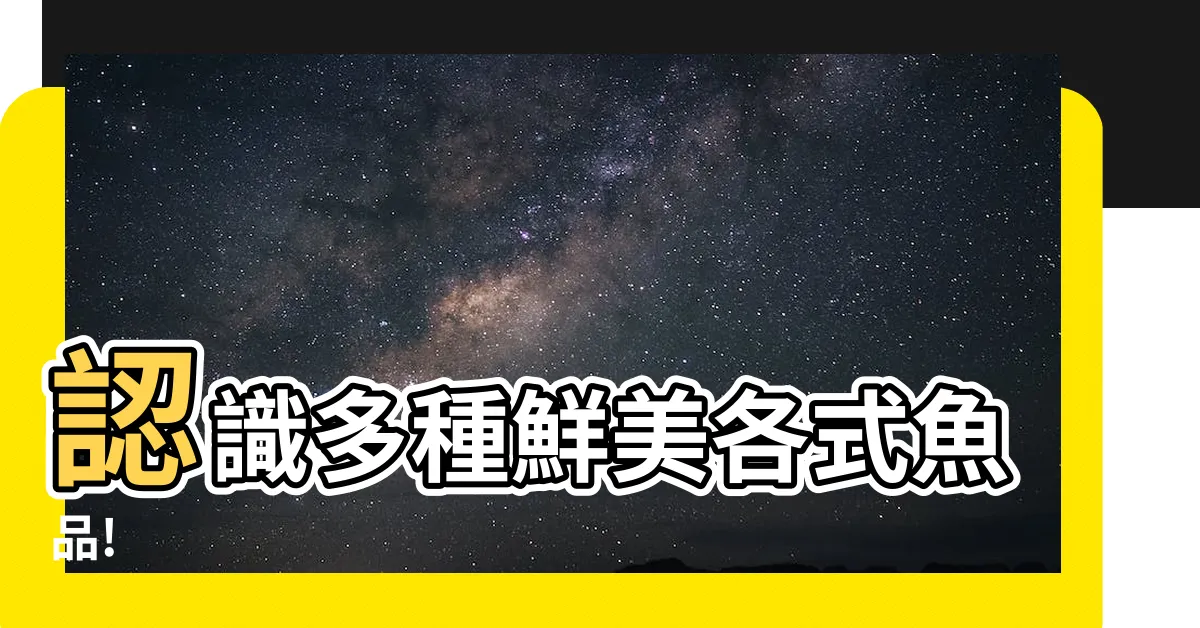【各種魚】認識多種鮮美各式魚品!