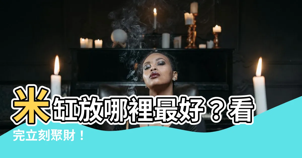 【米缸放哪裡最好】米缸放哪裡最好？看完立刻聚財！