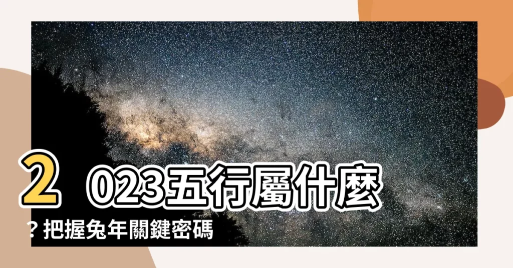 【2023五行屬什麼】2023五行屬什麼？把握兔年關鍵密碼，開啟好運盛宴