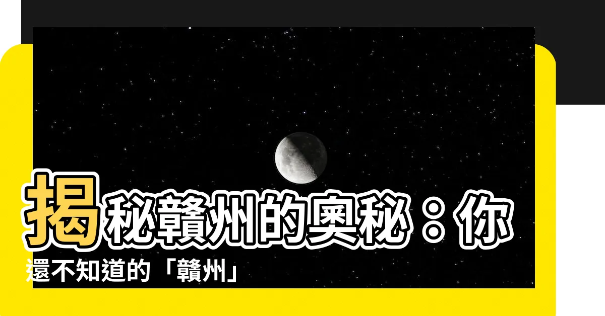 【贛州讀音】揭秘贛州的奧秘：你還不知道的「贛州」讀音！