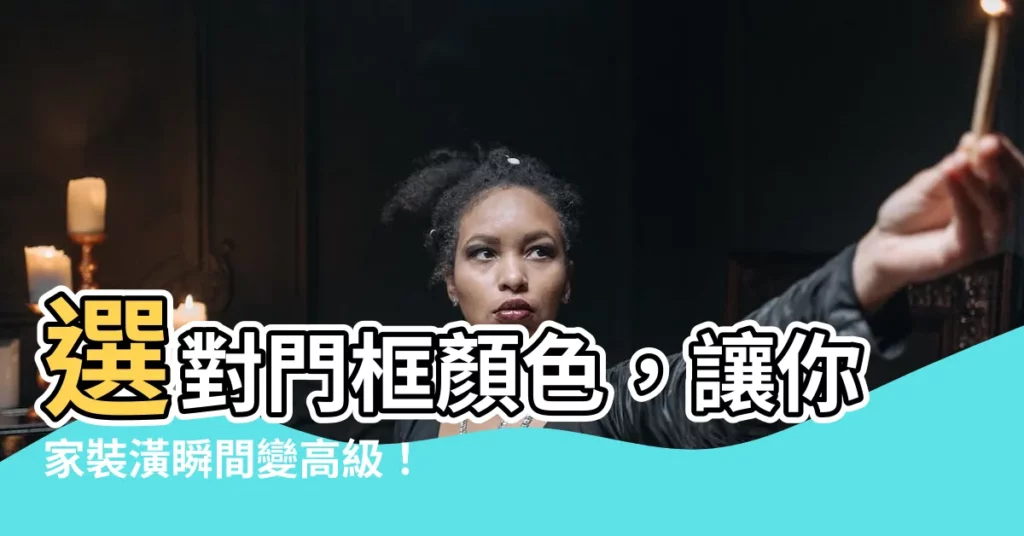 【門框顏色推薦】選對門框顏色，讓你家裝潢瞬間變高級！