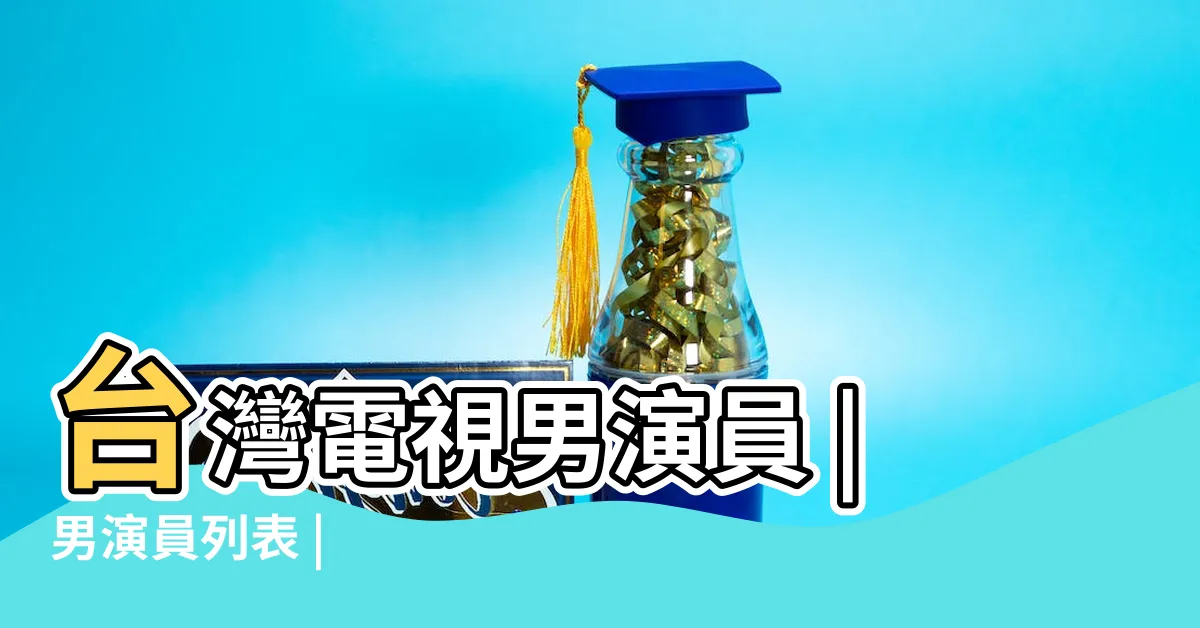 【台灣本土男演員】台灣電視男演員 |男演員列表 |