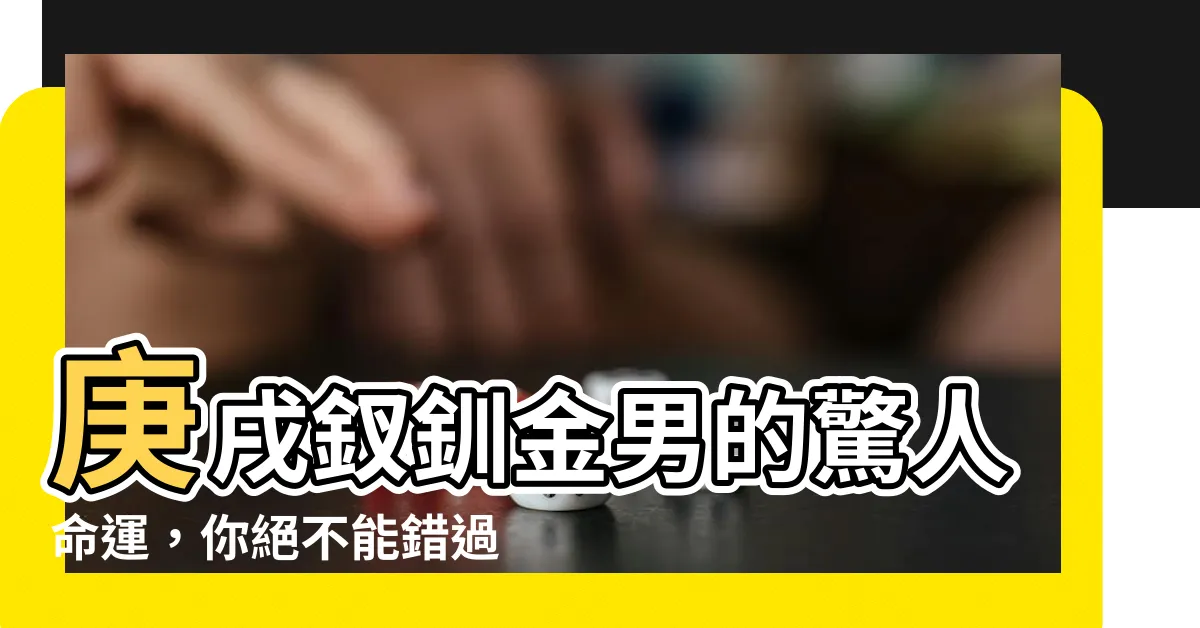 【釵釧金男】庚戌釵釧金男的驚人命運，你絕不能錯過！