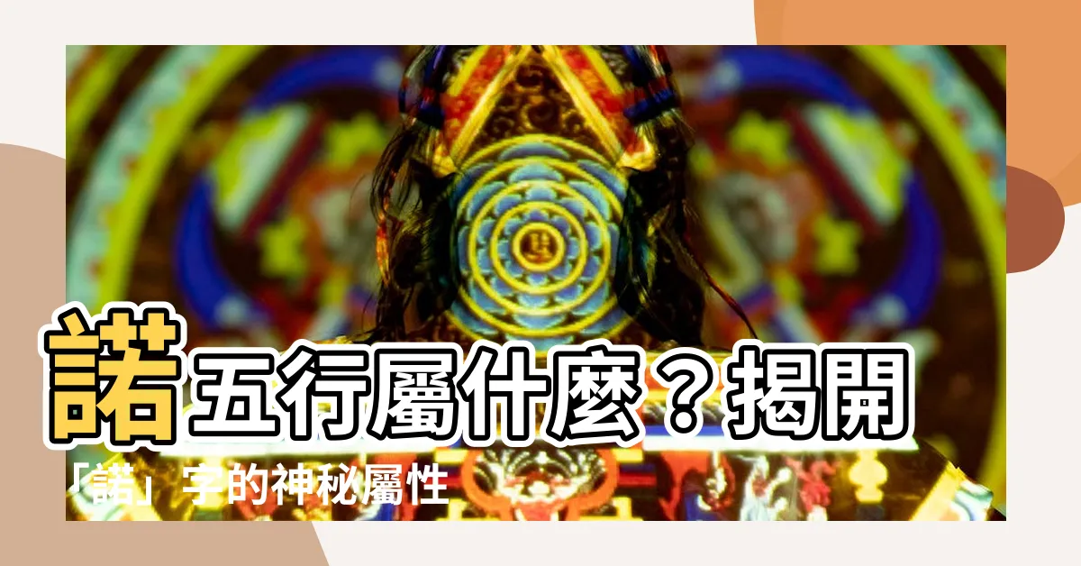 【諾五行】諾五行屬什麼？揭開「諾」字的神秘屬性