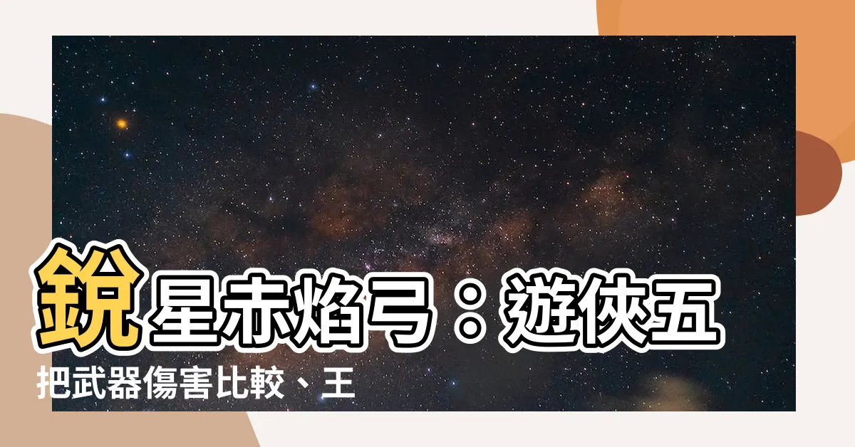 【鋭星赤焰弓】鋭星赤焰弓：遊俠五把武器傷害比較、王室神話與完美附魔攻略