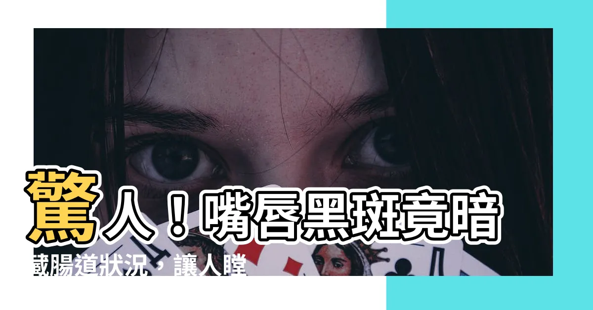 【嘴唇黑斑】驚人！嘴唇黑斑竟暗藏腸道狀況，讓人瞠目結舌的真相曝光！