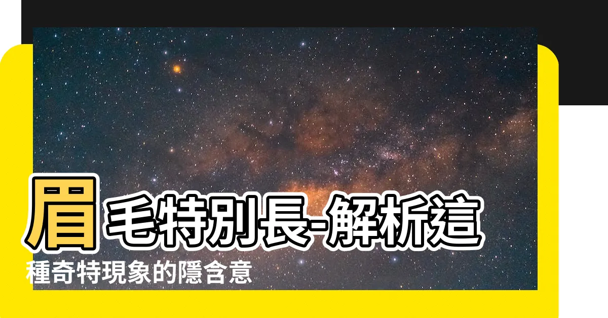 【眉毛特別長】眉毛特別長-解析這種奇特現象的隱含意義