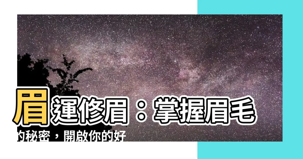 【眉運修眉】眉運修眉:掌握眉毛的秘密,開啟你的好運之路!