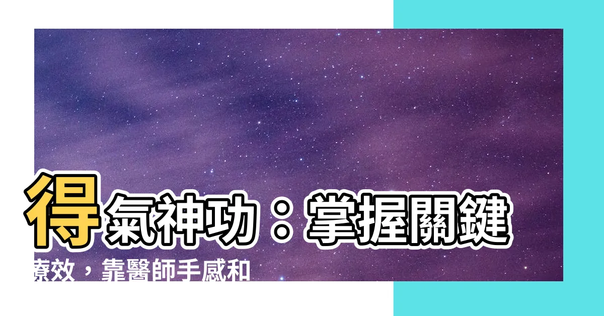 【得氣】得氣神功：掌握關鍵療效，靠醫師手感和患者體驗見真章！