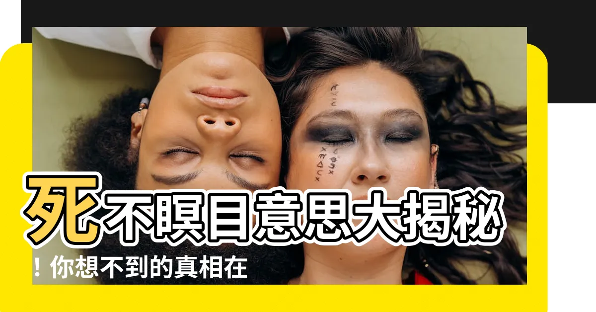 【死不瞑目意思】死不瞑目意思大揭秘!你想不到的真相在這裡!