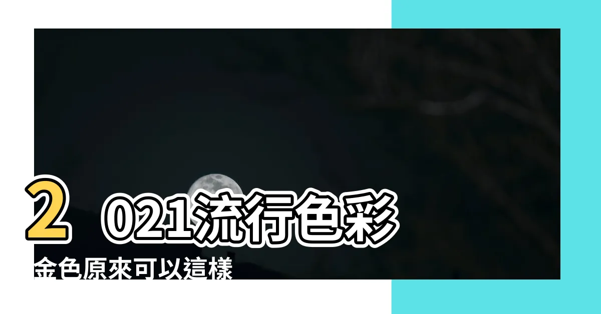 【金配什麼顏色】2021流行色彩 |金色原來可以這樣設計搭配 |教你如何將金色變得高大上 |