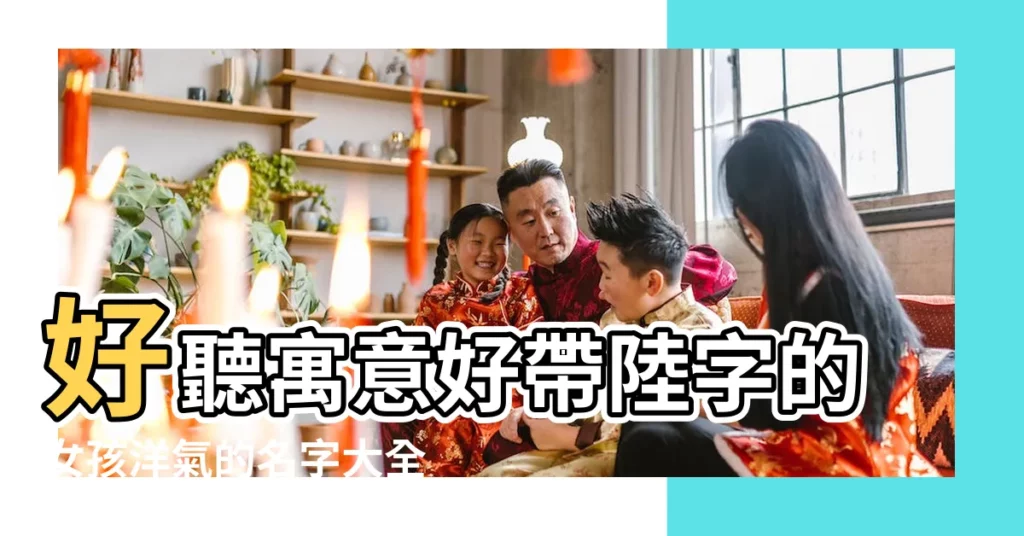 好聽寓意好帶陸字的女孩洋氣的名字大全 |用宇字起名 |帶宇字的女孩名字 |【女寶寶名字陸宇什麼】