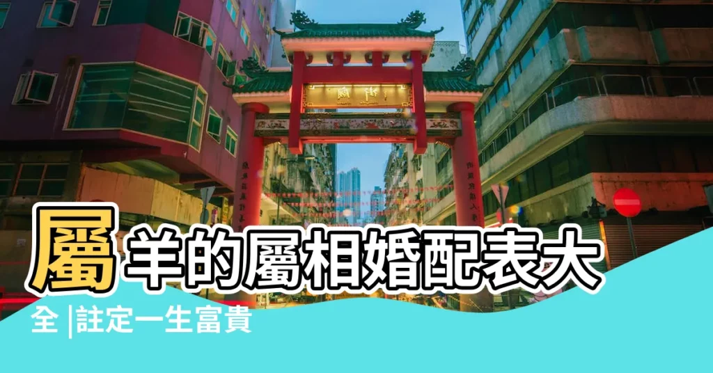 屬羊的屬相婚配表大全 |註定一生富貴 |屬羊婚配什麼屬相最好屬羊的屬相婚配表 |【羊和什麼婚配】