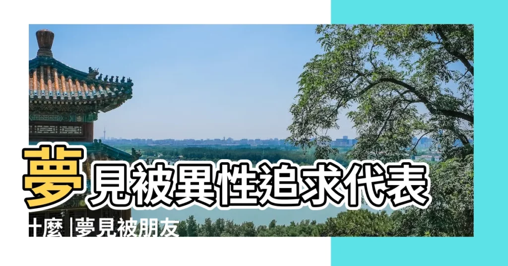 夢見被異性追求代表什麼 |夢見被朋友追 |夢見男朋友追求我是什麼意思 |【夢到一男性朋友追我】