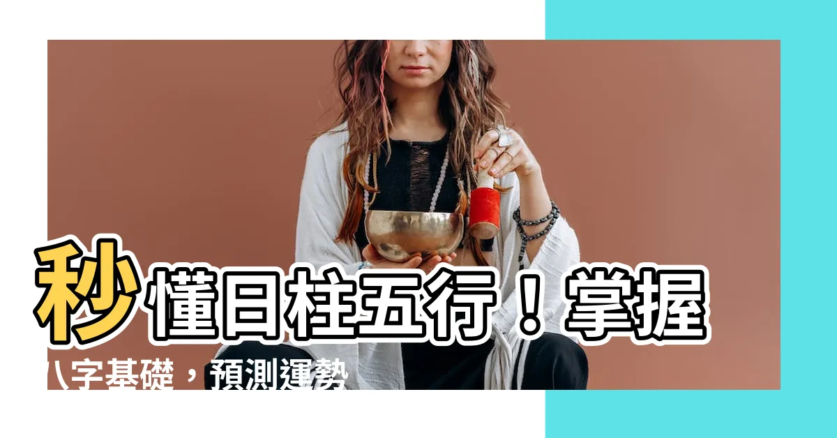 【日柱五行】秒懂日柱五行！掌握八字基礎，預測運勢不再難