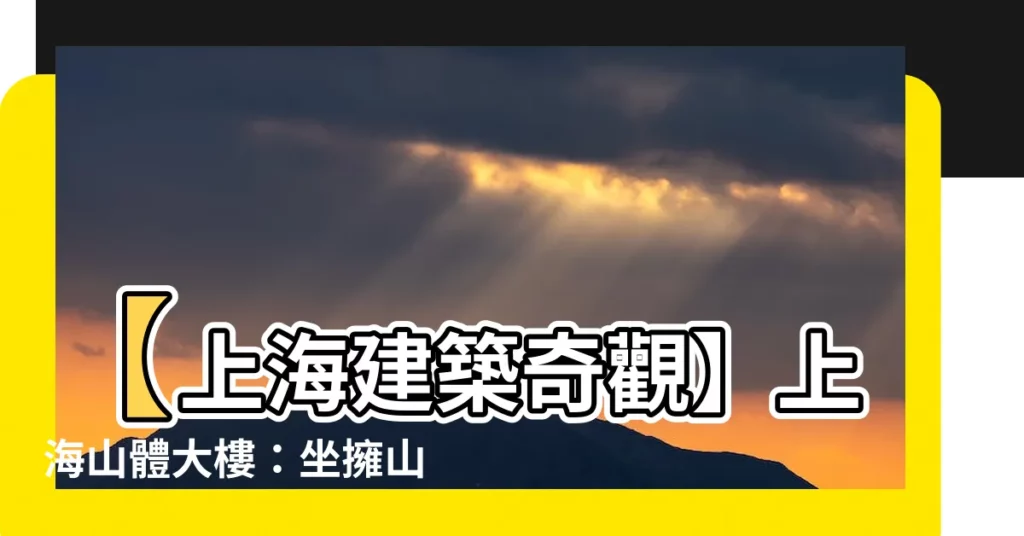 【上海山體大樓】【上海建築奇觀】上海山體大樓：坐擁山景的另類豪宅！