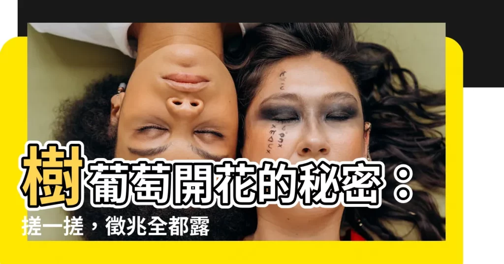 【樹葡萄要開花的徵兆】樹葡萄開花的秘密：搓一搓，徵兆全都露！