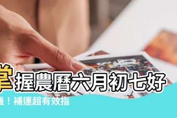【農曆六月初七】掌握農曆六月初七好時機！補運超有效指南