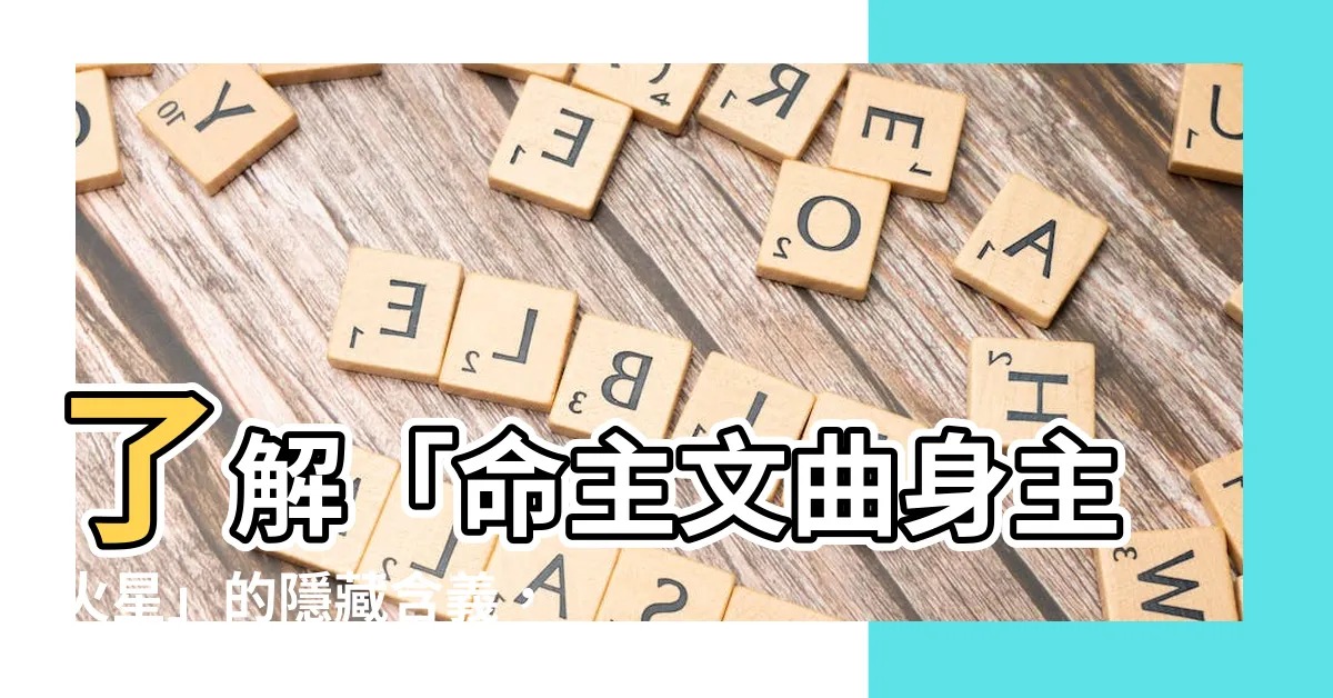 【命主文曲身主火星】瞭解「命主文曲身主火星」的隱藏含義，暗藏著什麼秘密？