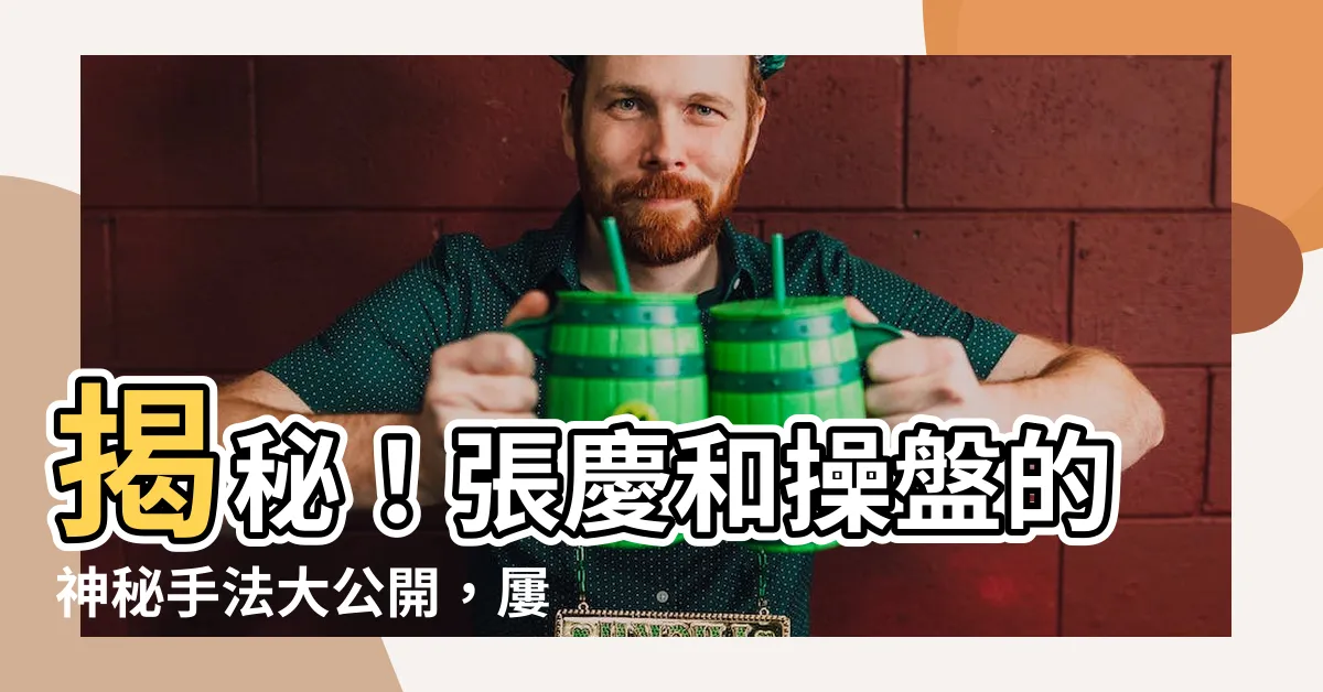 【張慶和】揭秘！張慶和操盤的神秘手法大公開，屢屢驚艷市場！