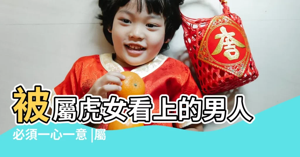 被屬虎女看上的男人必須一心一意 |屬虎的女人喜歡什麼類型的男人 |屬虎女忘不了的男人 |【屬虎女看上的男人】