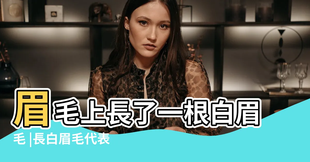 【長白眉毛代表什麼】眉毛上長了一根白眉毛 |長白眉毛代表什麼預兆 |長白眉毛代表什麼 |