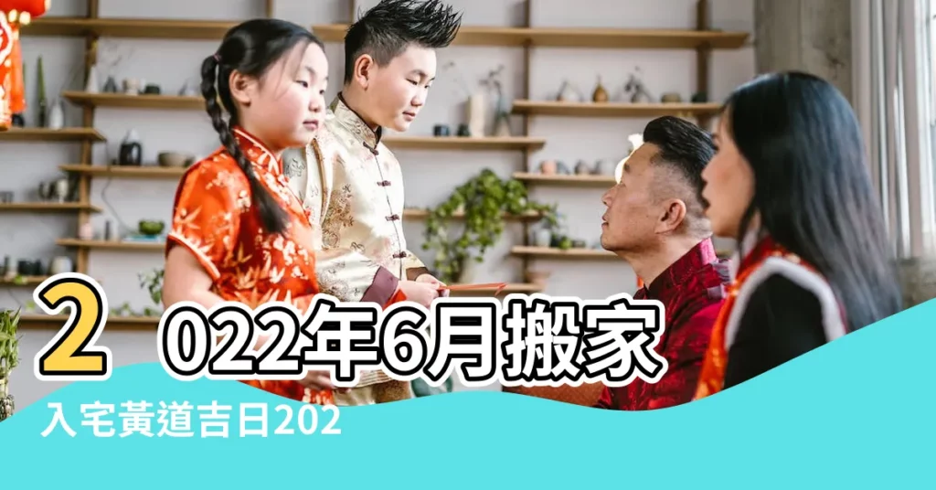 2022年6月搬家入宅黃道吉日2022年6月搬家入宅吉日有哪幾天 |搬家吉日2018年6月9日搬家好嗎 |紹興外圍 |【2018年6月9日搬家好不好】