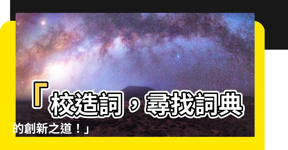 【校 造詞】「校造詞，尋找詞典的創新之道！」