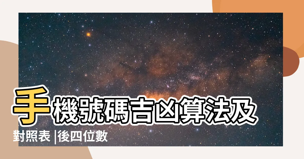 【手機號碼吉凶表】手機號碼吉凶算法及對照表 |後四位數字吉凶對照表 |手機號碼測吉凶 |