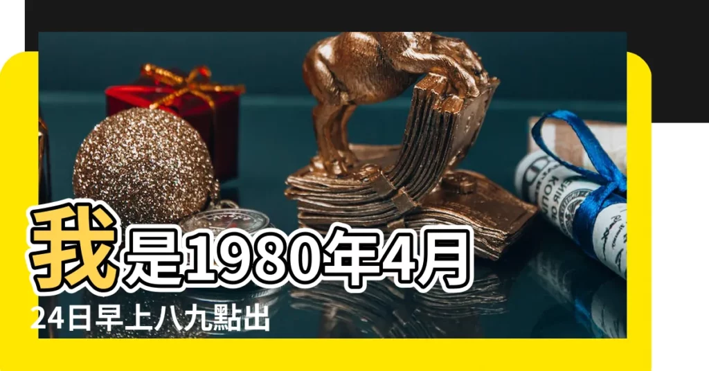 我是1980年4月24日早上八九點出生的 |陽曆1980年4月24日是什麼星座 |農曆1980年四月二十 |【1980年4月24是什麼星座】