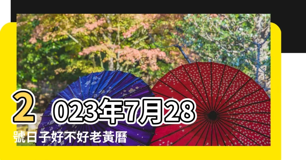 2023年7月28號日子好不好老黃曆黃道吉日查詢 |2023年7月28號日子好不好老黃曆黃道吉日查詢 |2023年7月28號黃道吉時 |【7月28號日子好不好】