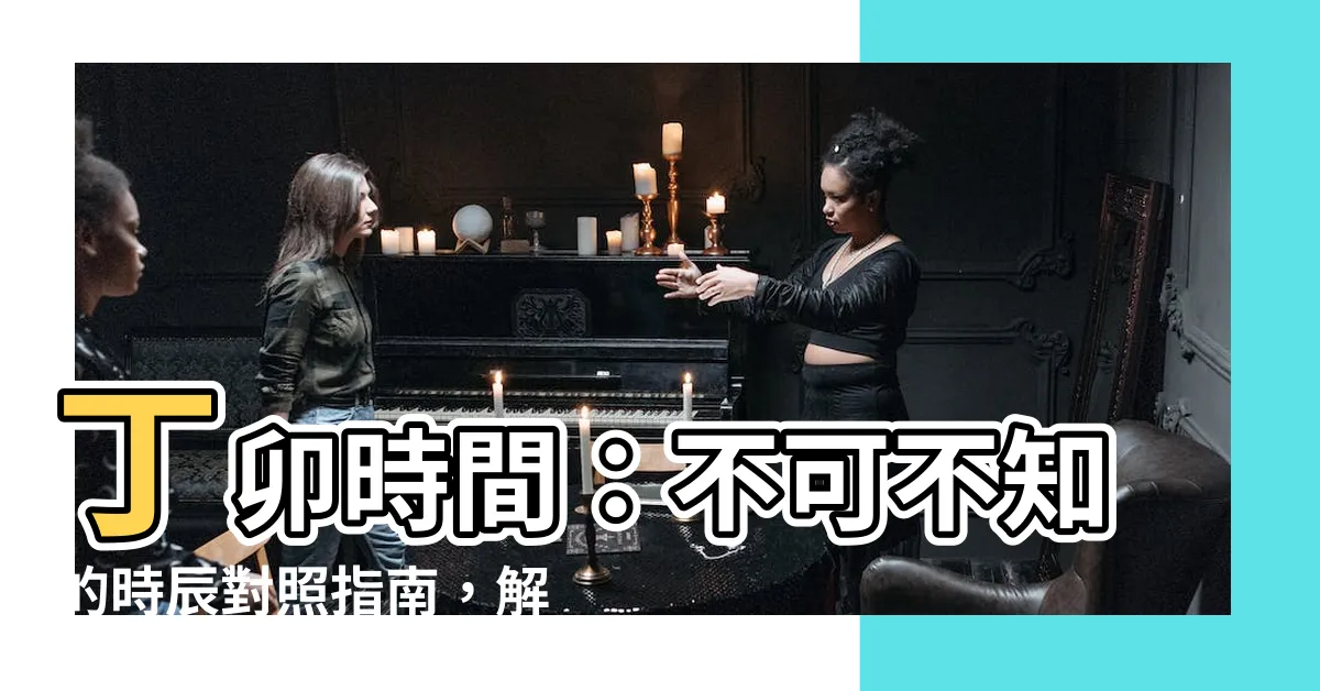 【丁卯時間】丁卯時間：不可不知的時辰對照指南，解開你的農民曆謎團