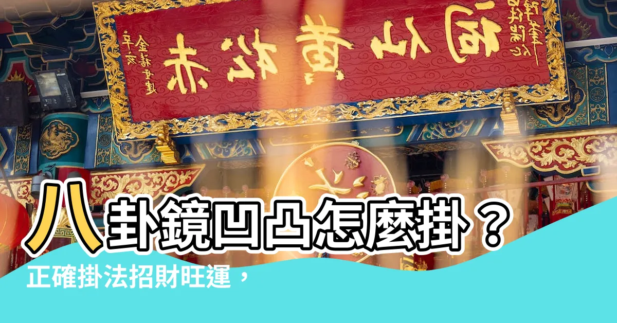 【八卦鏡凹凸】八卦鏡凹凸怎麼掛？正確掛法招財旺運，掛錯恐招災！