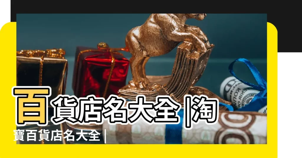 百貨店名大全 |淘寶百貨店名大全 |淘寶百貨店取名 |【淘寶百貨店名字大全】
