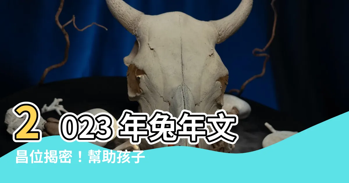 【2023 文昌】2023 年兔年文昌位揭密！幫助孩子有成就的秘訣！