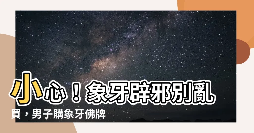 【象牙辟邪】小心！象牙辟邪別亂買，男子購象牙佛牌竟獲刑！