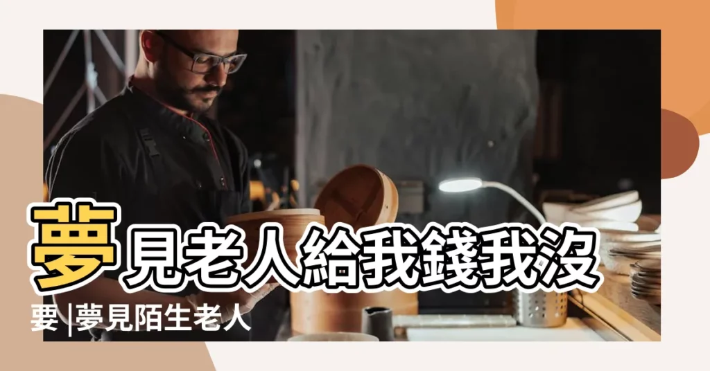 夢見老人給我錢我沒要 |夢見陌生老人向我要錢 |夢見別人給我錢 |【夢見老人到我家給錢】