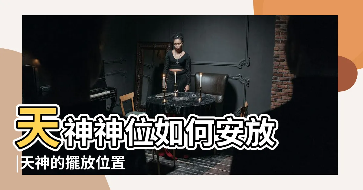 【天神擺放位置】天神神位如何安放 |天神的擺放位置 |家神和天神能放在一個櫃子裏嗎 |