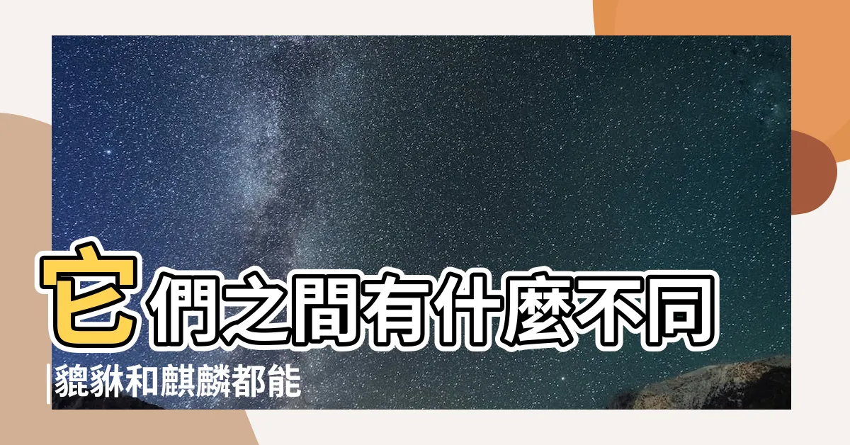 【麒麟貔貅】它們之間有什麼不同 |貔貅和麒麟都能招財嗎 |麒麟是什麼 |