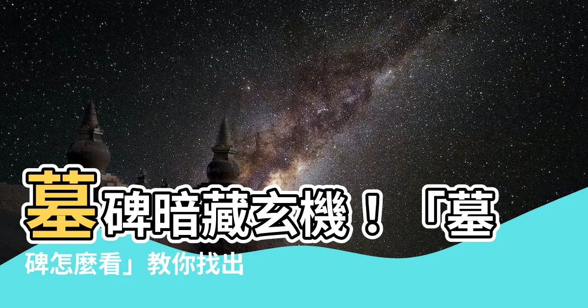 【墓碑怎麼看】墓碑暗藏玄機！「墓碑怎麼看」教你找出厄運徵兆，保佑子孫後代！