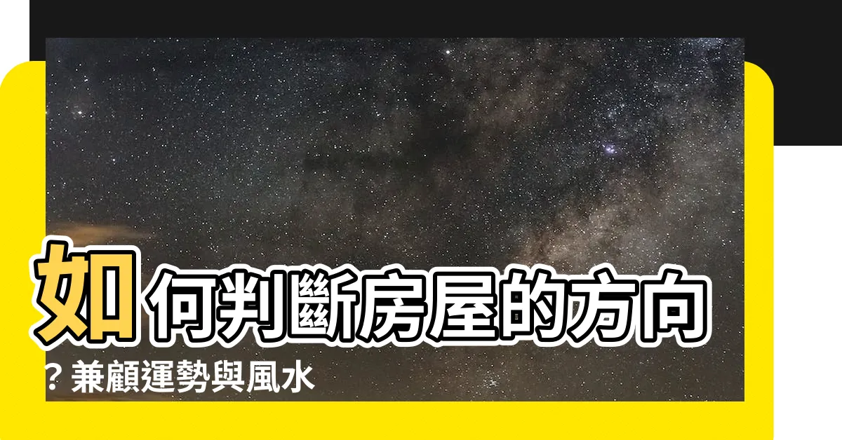 【屋子方向怎麼看】如何判斷房屋的方向？兼顧運勢與風水