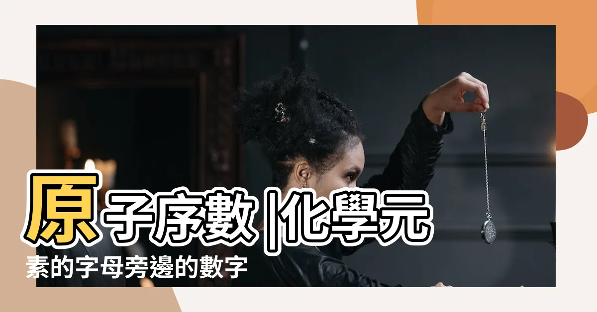 【元素旁邊的數字】原子序數 |化學元素的字母旁邊的數字是幾就代表有多少個原因麼 |原子序數 |