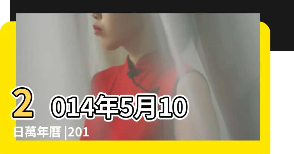 2014年5月10日萬年曆 |2014年5月10日老黃曆查詢 |2014 |【2014年5月10日黃曆】