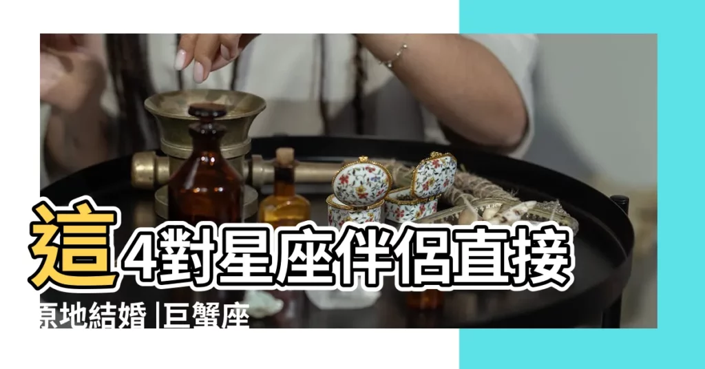 這4對星座伴侶直接原地結婚 |巨蟹座與什麼星座最配 |婚後超旺對方的星座CP |【巨蟹婚最配星座】