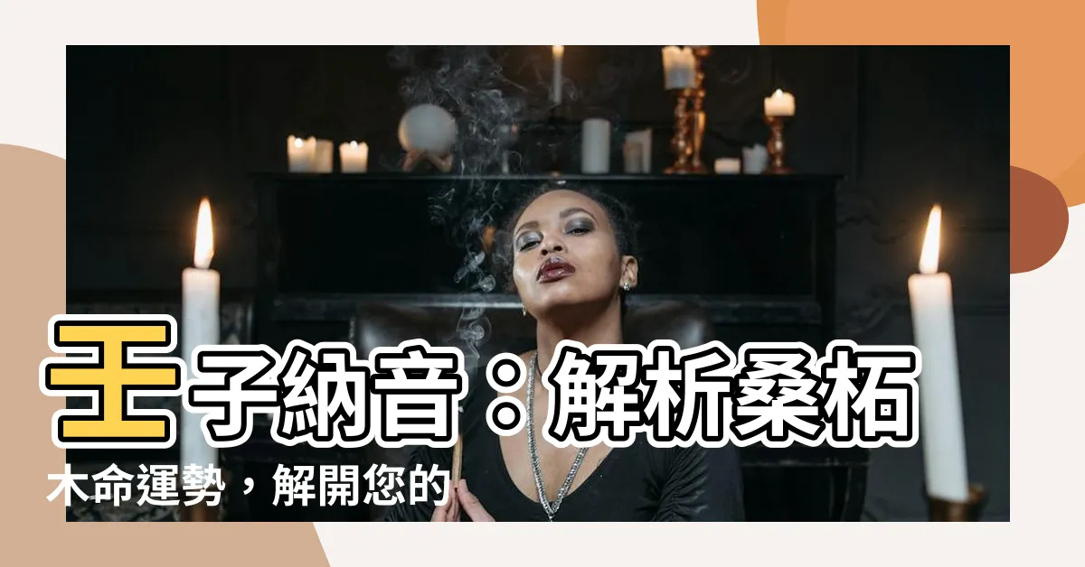 【壬子納音】壬子納音：解析桑柘木命運勢，解開您的命途奧秘