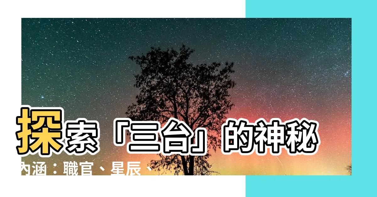 【三台意思】探索「三台」的神秘內涵：職官、星辰、星官大解析