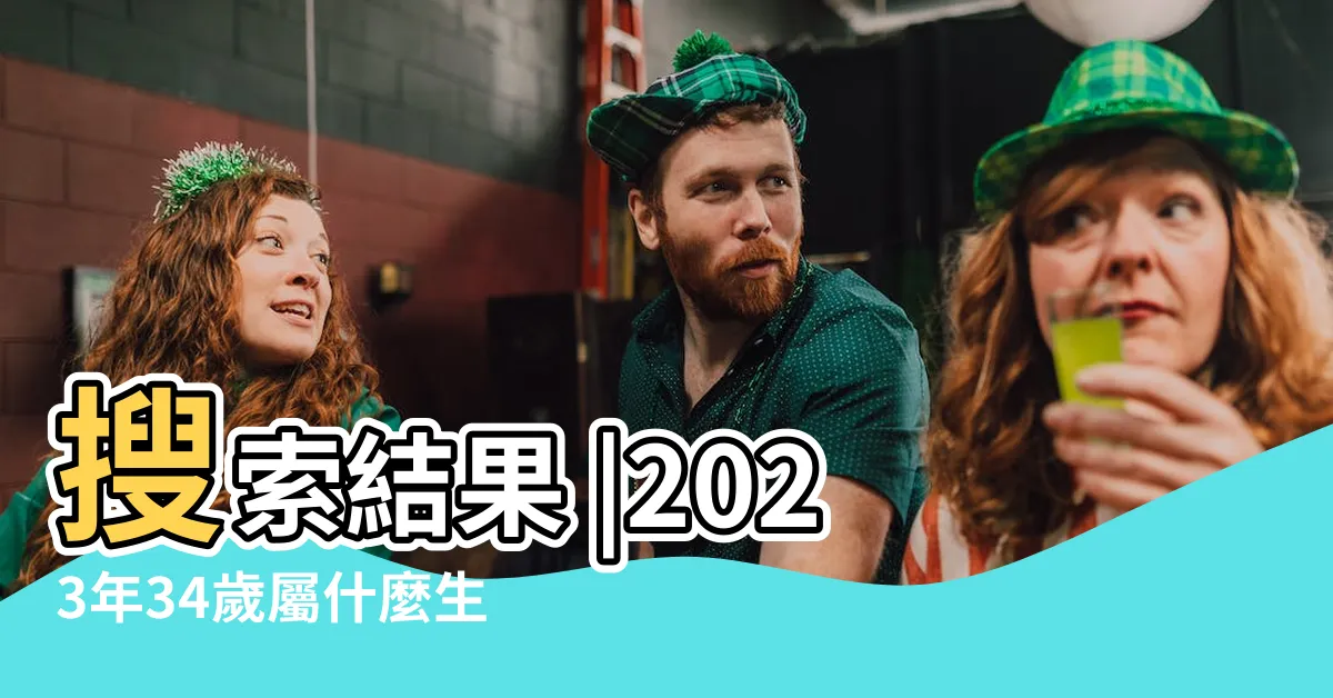 【34歲生肖】搜索結果 |2023年34歲屬什麼生肖和什麼屬相婚配 |搜索結果 |