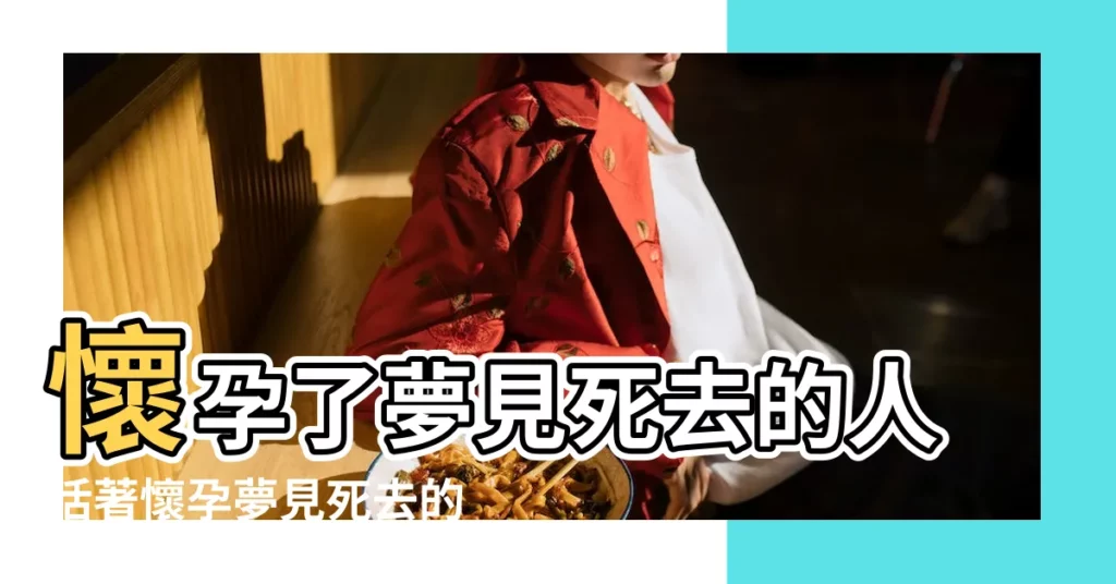 懷孕了夢見死去的人活著懷孕夢見死去的人又活了是什麼意思 |孕婦夢見死去的人還活著是什麼意思 |周公解夢夢見快死的人 |【懷孕夢見快死的人又活了】