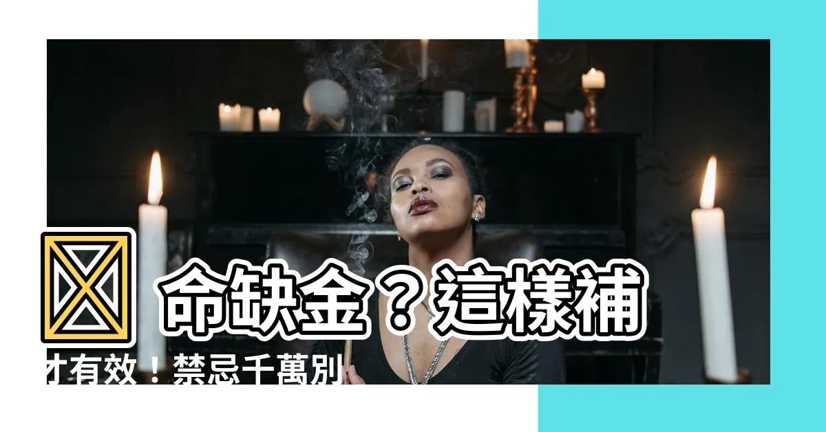 【命缺金】🔥 命缺金?這樣補才有效!禁忌千萬別犯!