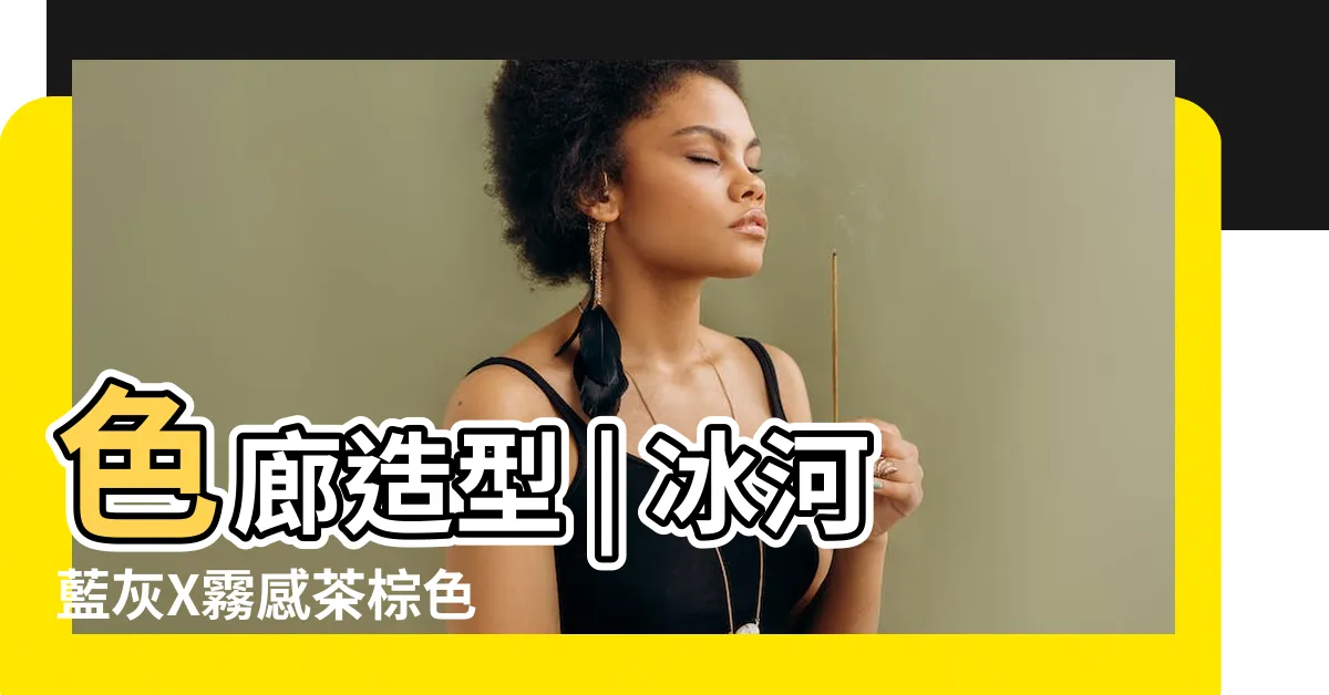 【色廊造型】色廊造型 | 冰河藍灰X霧感茶棕色 | 超美髮色推薦